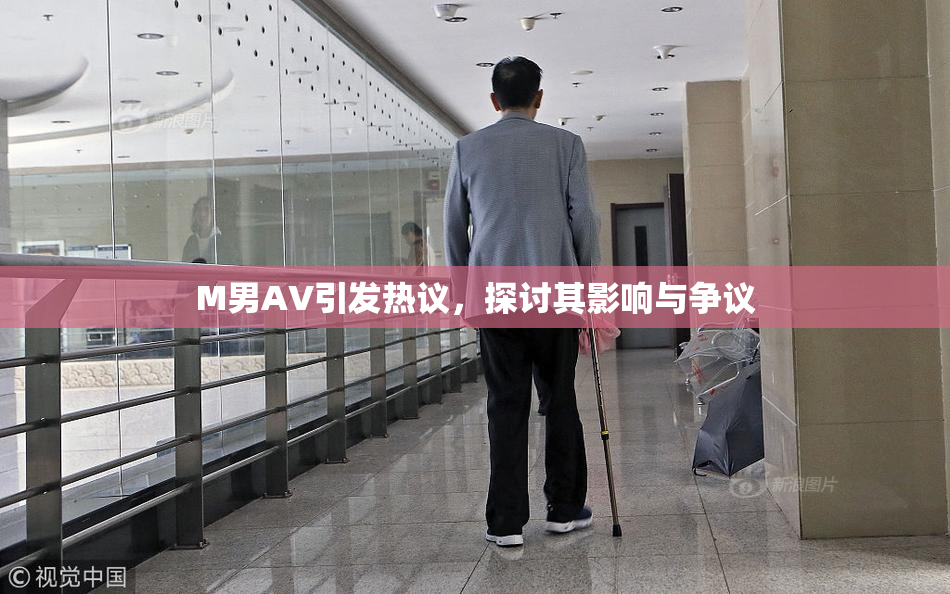 M男AV引发热议，探讨其影响与争议