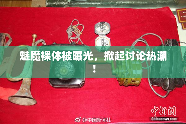 魅魔裸体被曝光，掀起讨论热潮！