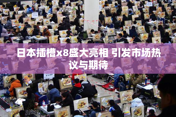 日本插槽x8盛大亮相 引发市场热议与期待