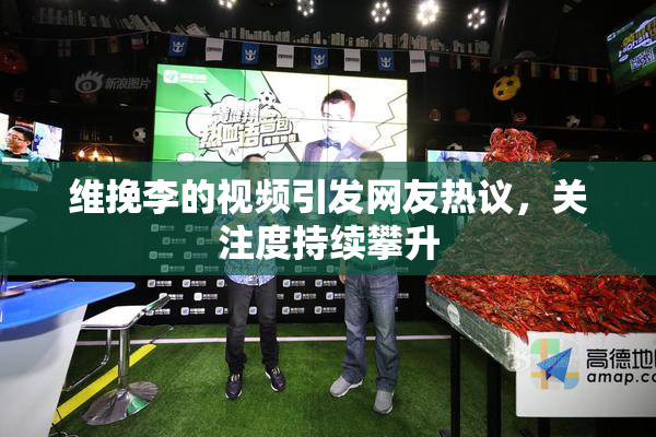 维挽李的视频引发网友热议，关注度持续攀升