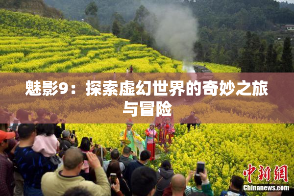 魅影9：探索虚幻世界的奇妙之旅与冒险