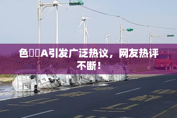 色妺妺A引发广泛热议，网友热评不断！