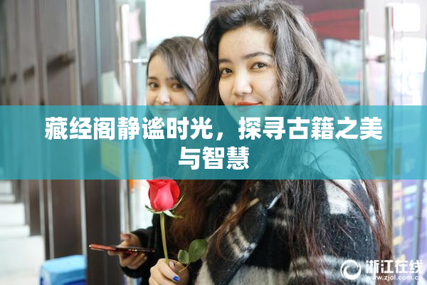 藏经阁静谧时光，探寻古籍之美与智慧