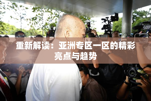 重新解读：亚洲专区一区的精彩亮点与趋势
