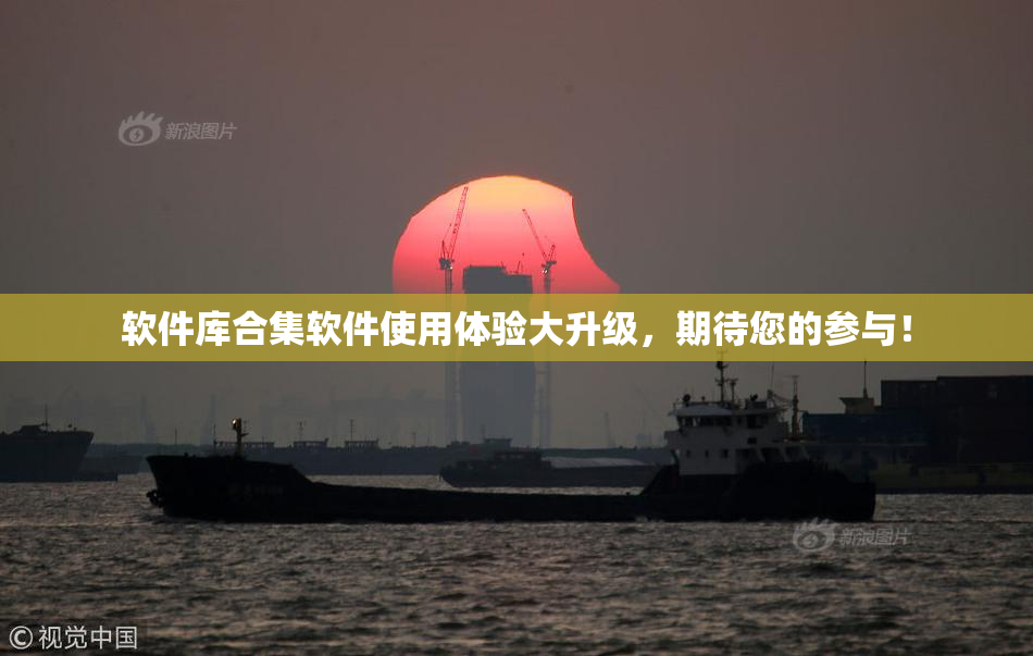 软件库合集软件使用体验大升级，期待您的参与！