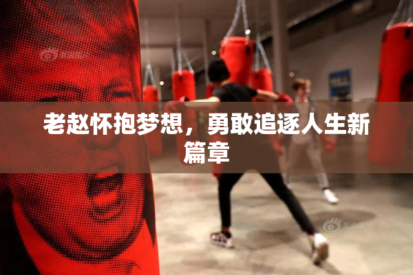 老赵怀抱梦想，勇敢追逐人生新篇章