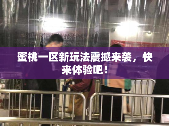 蜜桃一区新玩法震撼来袭，快来体验吧！