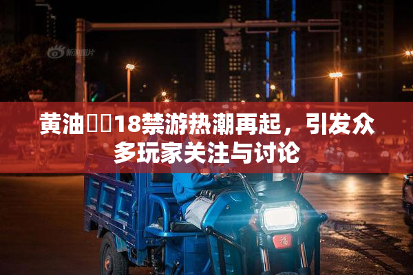 黄油❌‌18禁游热潮再起，引发众多玩家关注与讨论