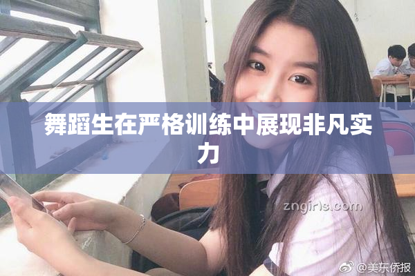 舞蹈生在严格训练中展现非凡实力