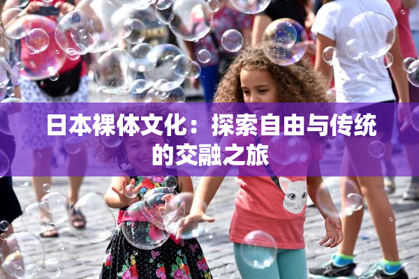 日本裸体文化：探索自由与传统的交融之旅
