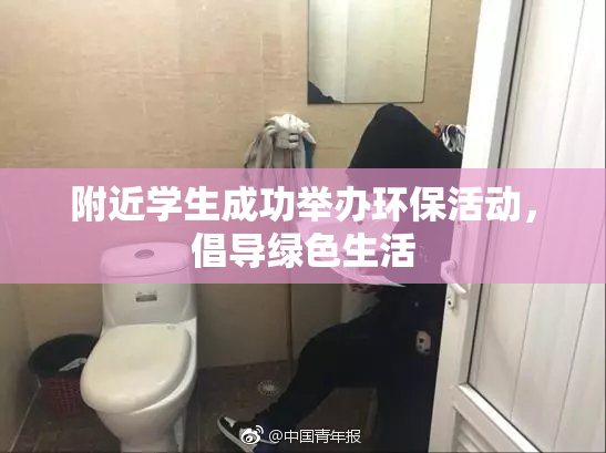 附近学生成功举办环保活动，倡导绿色生活