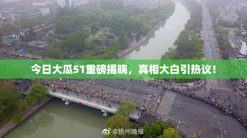 今日大瓜51重磅揭晓，真相大白引热议！