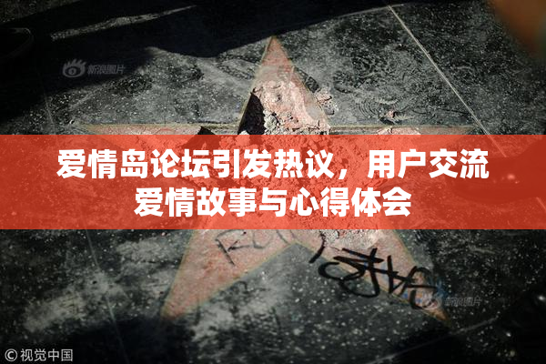 爱情岛论坛引发热议，用户交流爱情故事与心得体会