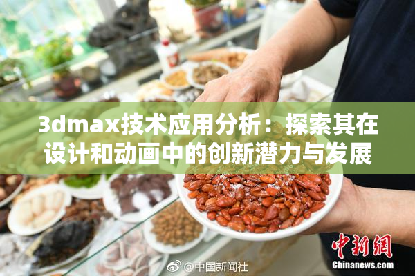 3dmax技术应用分析：探索其在设计和动画中的创新潜力与发展方向