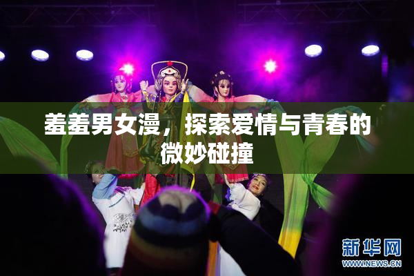 羞羞男女漫，探索爱情与青春的微妙碰撞