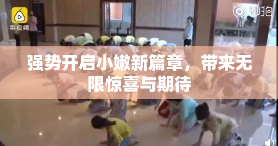 强势开启小嫩新篇章，带来无限惊喜与期待