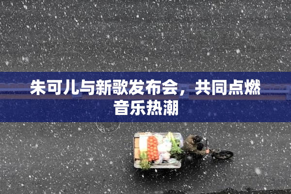 朱可儿与新歌发布会，共同点燃音乐热潮