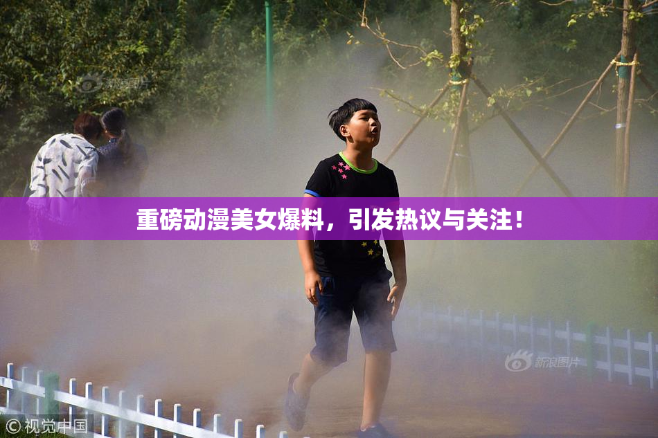 重磅动漫美女爆料，引发热议与关注！