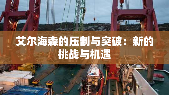 艾尔海森的压制与突破：新的挑战与机遇