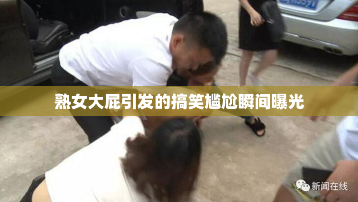 熟女大屁引发的搞笑尴尬瞬间曝光
