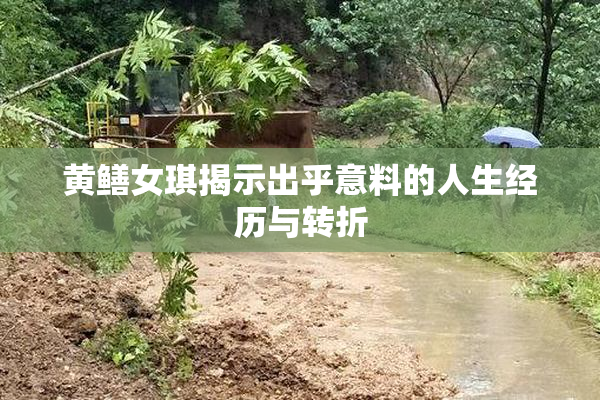 黄鳝女琪揭示出乎意料的人生经历与转折