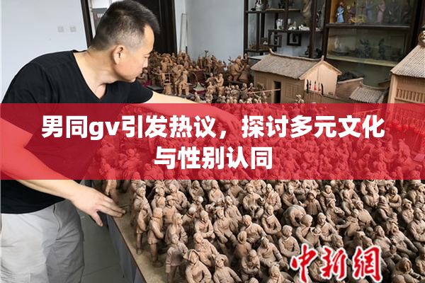 男同gv引发热议，探讨多元文化与性别认同