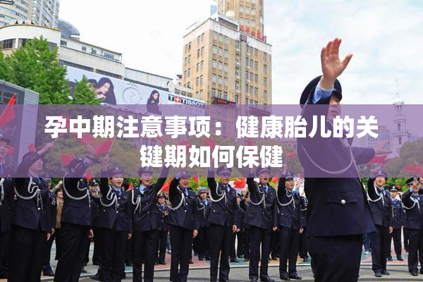 孕中期注意事项：健康胎儿的关键期如何保健