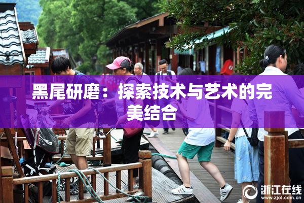 黑尾研磨：探索技术与艺术的完美结合