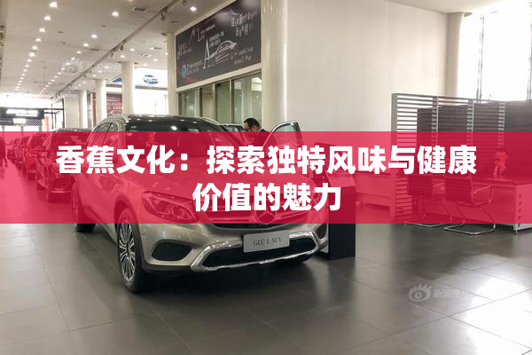 香蕉文化：探索独特风味与健康价值的魅力