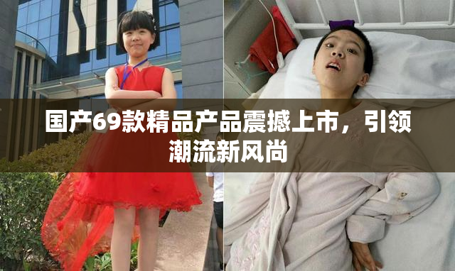 国产69款精品产品震撼上市，引领潮流新风尚