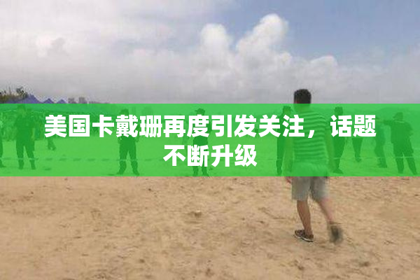 美国卡戴珊再度引发关注，话题不断升级