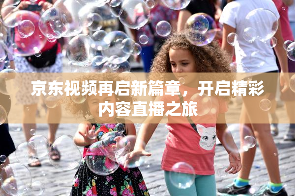 京东视频再启新篇章，开启精彩内容直播之旅