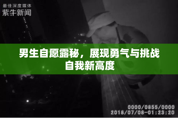 男生自愿露秘，展现勇气与挑战自我新高度