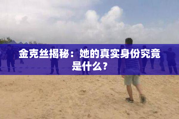 金克丝揭秘：她的真实身份究竟是什么？