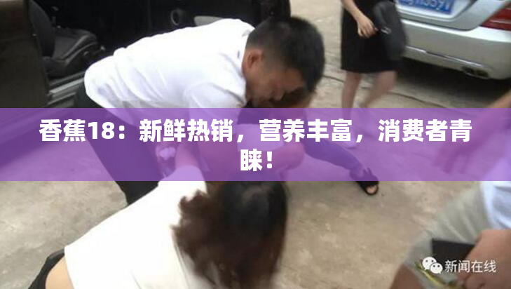香蕉18：新鲜热销，营养丰富，消费者青睐！