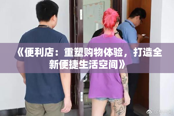 《便利店：重塑购物体验，打造全新便捷生活空间》