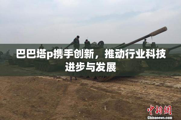 巴巴塔p携手创新，推动行业科技进步与发展