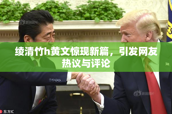 绫清竹h黄文惊现新篇，引发网友热议与评论