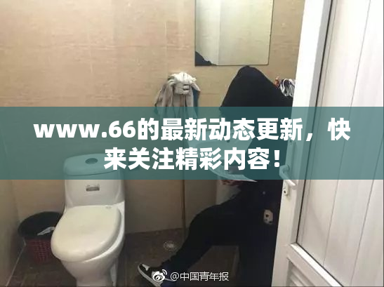 www.66的最新动态更新，快来关注精彩内容！
