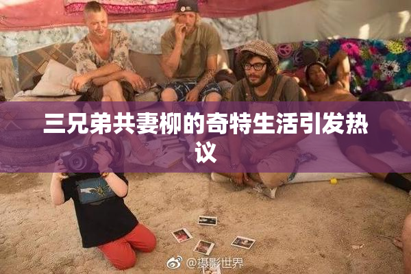 三兄弟共妻柳的奇特生活引发热议
