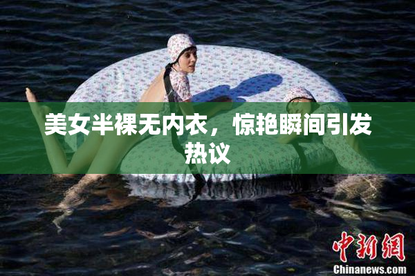 美女半裸无内衣，惊艳瞬间引发热议