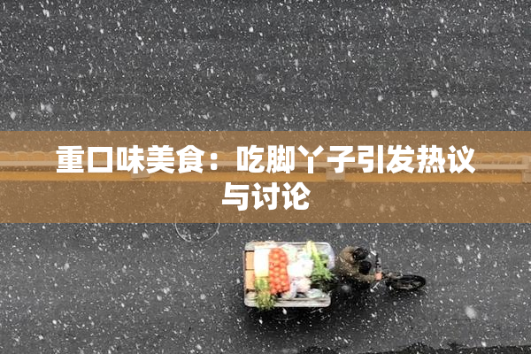 重口味美食：吃脚丫子引发热议与讨论