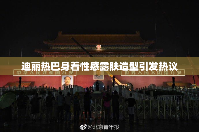 迪丽热巴身着性感露肤造型引发热议