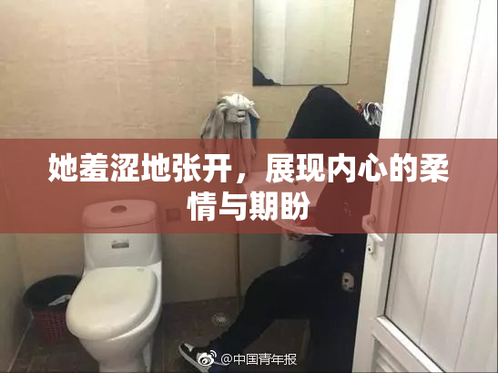 她羞涩地张开，展现内心的柔情与期盼