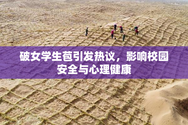 破女学生苞引发热议，影响校园安全与心理健康