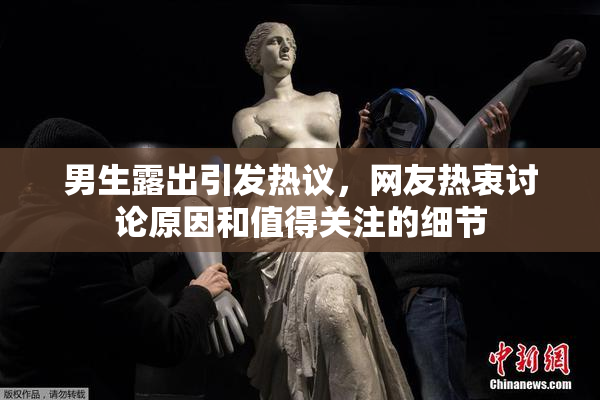 男生露出引发热议，网友热衷讨论原因和值得关注的细节