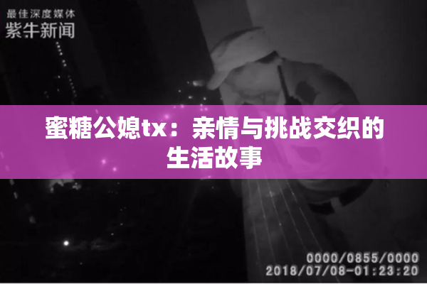 蜜糖公媳tx：亲情与挑战交织的生活故事
