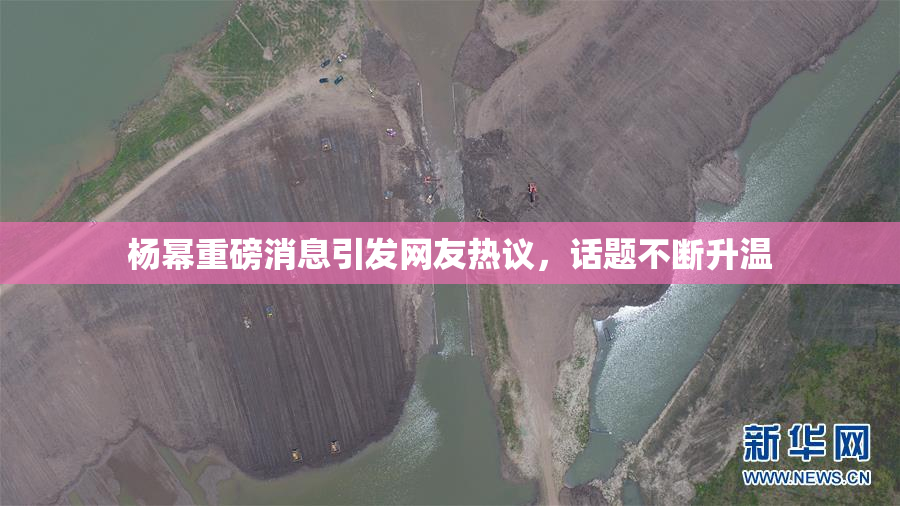杨幂重磅消息引发网友热议，话题不断升温