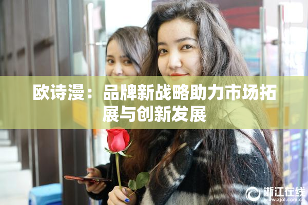 欧诗漫：品牌新战略助力市场拓展与创新发展