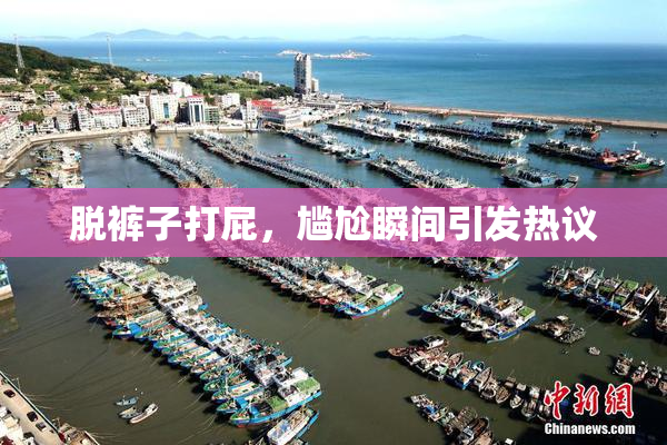 脱裤子打屁，尴尬瞬间引发热议